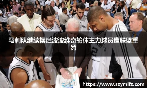 马刺队继续摆烂波波维奇轮休主力球员遭联盟重罚