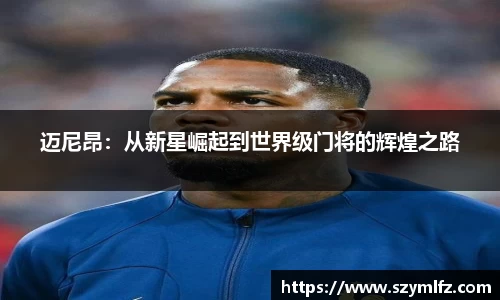 迈尼昂：从新星崛起到世界级门将的辉煌之路